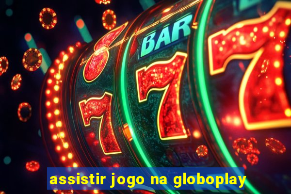 assistir jogo na globoplay